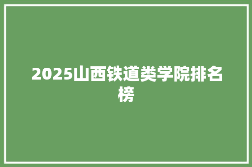 2025山西铁道类学院排名榜