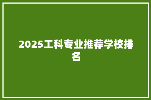 2025工科专业推荐学校排名