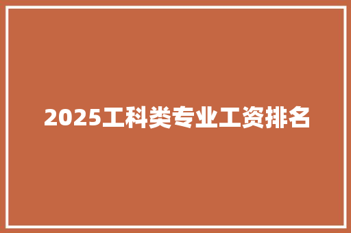 2025工科类专业工资排名 演讲稿