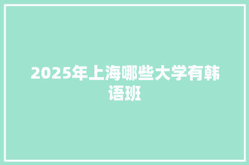 2025年上海哪些大学有韩语班