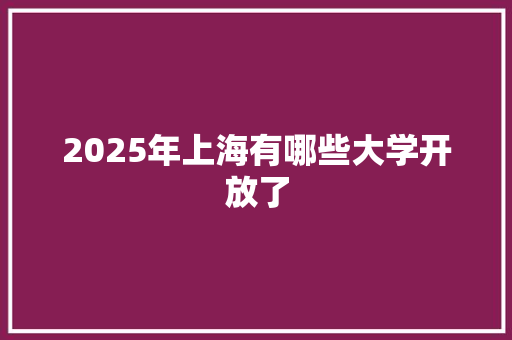 2025年上海有哪些大学开放了