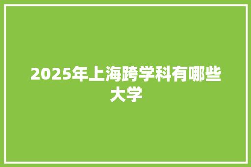 2025年上海跨学科有哪些大学
