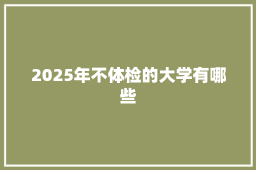 2025年不体检的大学有哪些