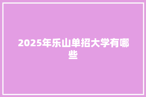 2025年乐山单招大学有哪些