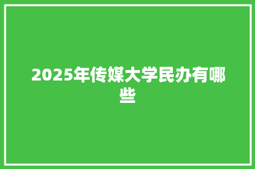 2025年传媒大学民办有哪些 演讲稿