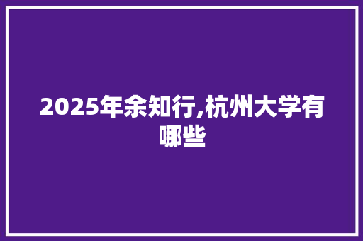 2025年余知行,杭州大学有哪些