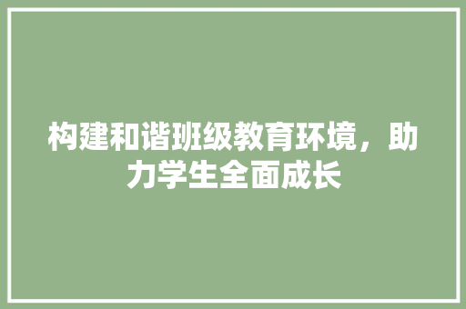 构建和谐班级教育环境，助力学生全面成长