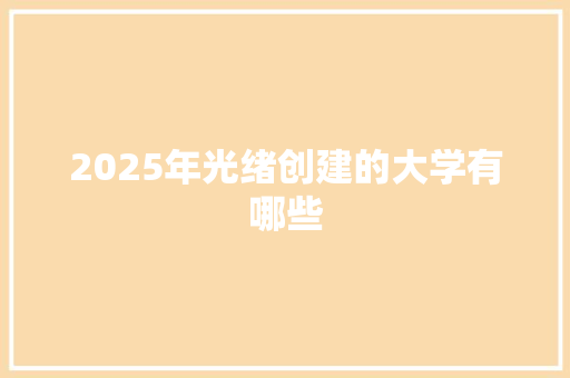 2025年光绪创建的大学有哪些