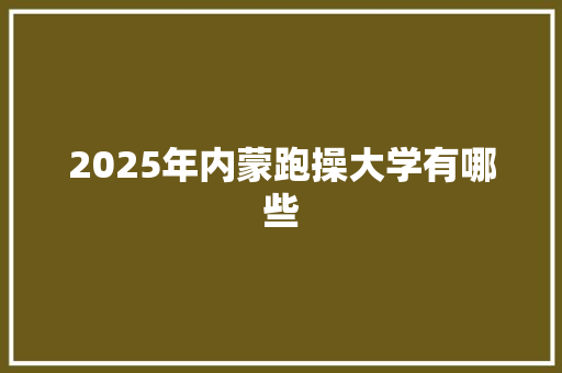 2025年内蒙跑操大学有哪些