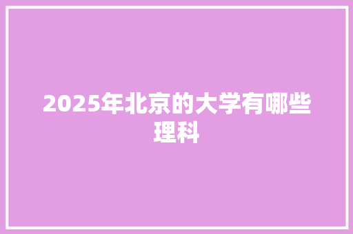 2025年北京的大学有哪些理科