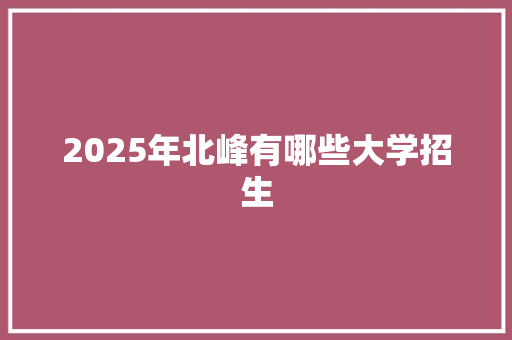 2025年北峰有哪些大学招生
