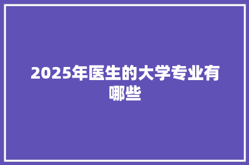2025年医生的大学专业有哪些
