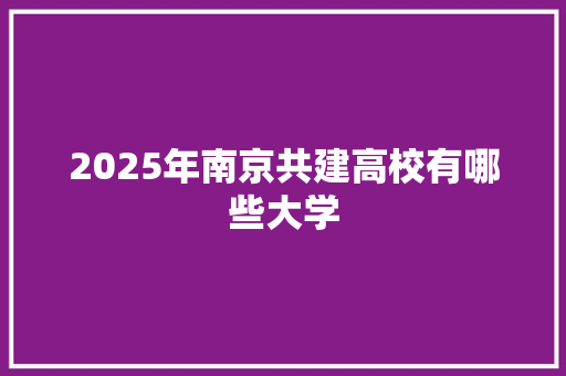2025年南京共建高校有哪些大学