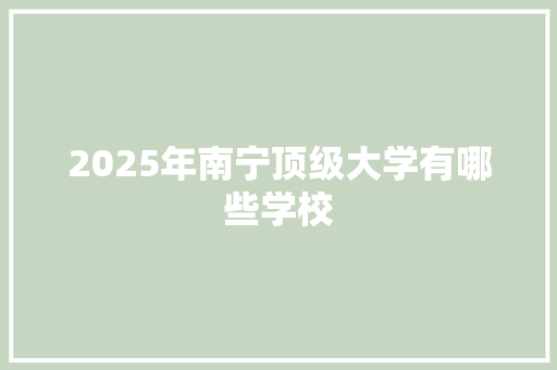 2025年南宁顶级大学有哪些学校
