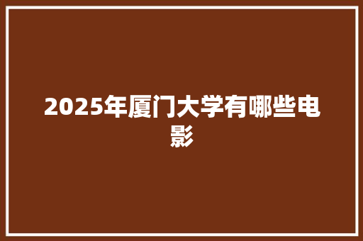 2025年厦门大学有哪些电影