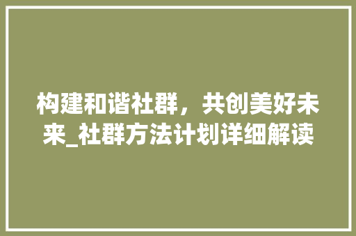 构建和谐社群，共创美好未来_社群方法计划详细解读