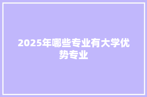 2025年哪些专业有大学优势专业
