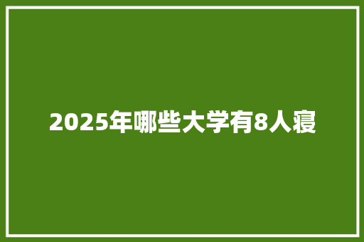 2025年哪些大学有8人寝