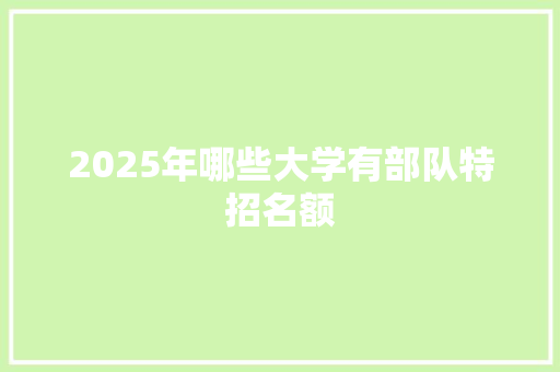 2025年哪些大学有部队特招名额 合同范本