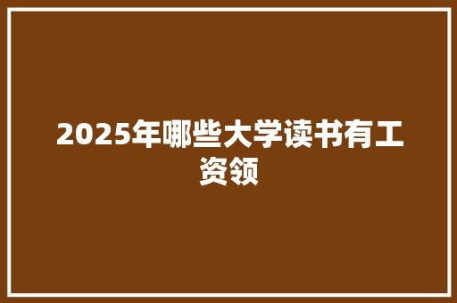 2025年哪些大学读书有工资领