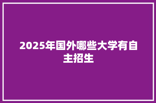 2025年国外哪些大学有自主招生