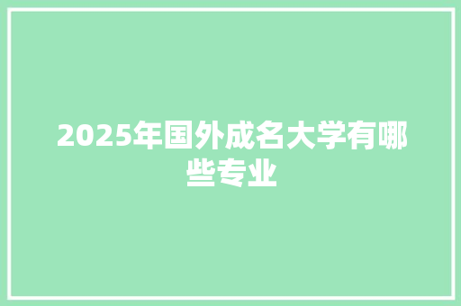 2025年国外成名大学有哪些专业