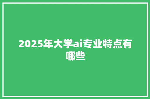 2025年大学ai专业特点有哪些
