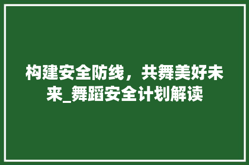 构建安全防线，共舞美好未来_舞蹈安全计划解读