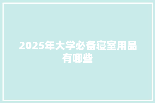 2025年大学必备寝室用品有哪些