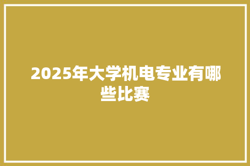 2025年大学机电专业有哪些比赛
