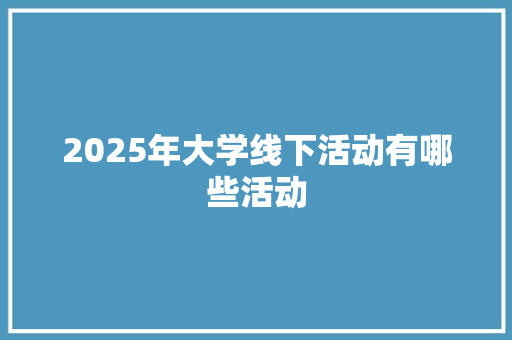 2025年大学线下活动有哪些活动