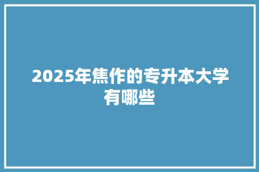 2025年焦作的专升本大学有哪些
