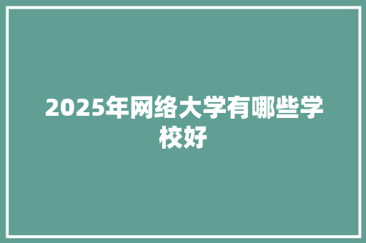 2025年网络大学有哪些学校好