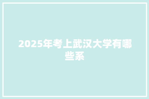 2025年考上武汉大学有哪些系