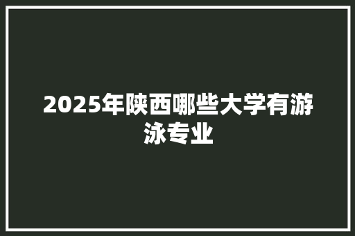 2025年陕西哪些大学有游泳专业