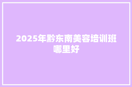 2025年黔东南美容培训班哪里好