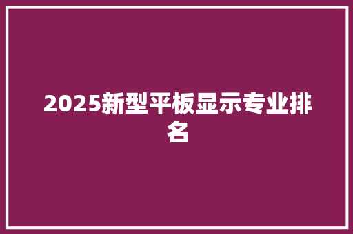 2025新型平板显示专业排名