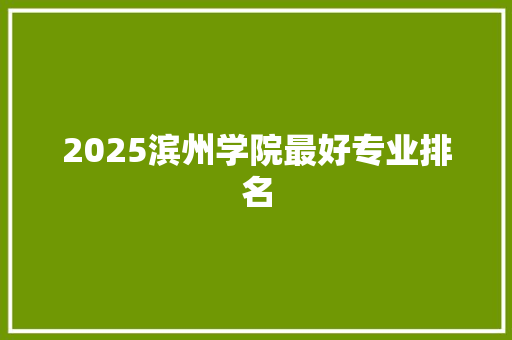 2025滨州学院最好专业排名 诗词鉴赏