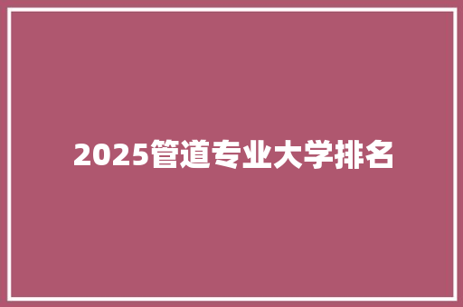 2025管道专业大学排名