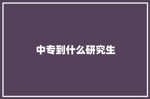 中专到什么研究生