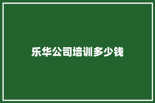 乐华公司培训多少钱