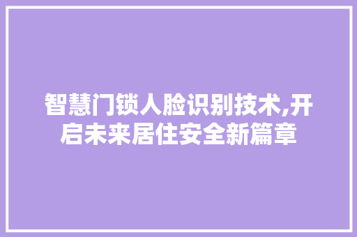 智慧门锁人脸识别技术,开启未来居住安全新篇章