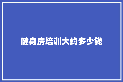 健身房培训大约多少钱