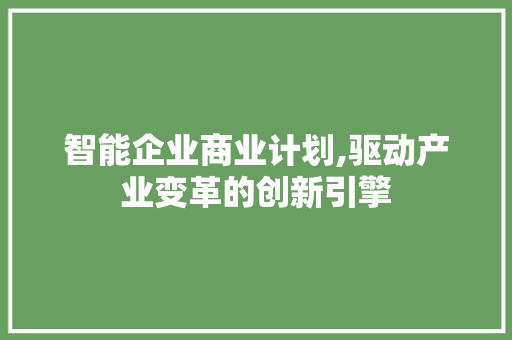 智能企业商业计划,驱动产业变革的创新引擎