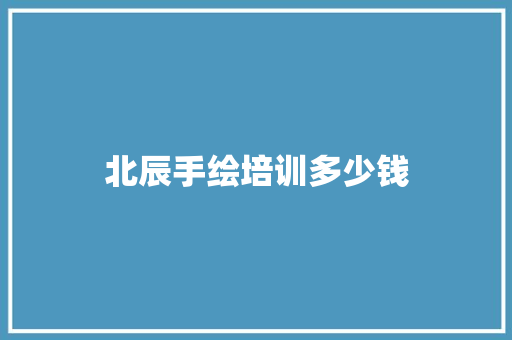 北辰手绘培训多少钱
