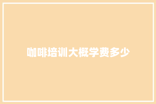 咖啡培训大概学费多少