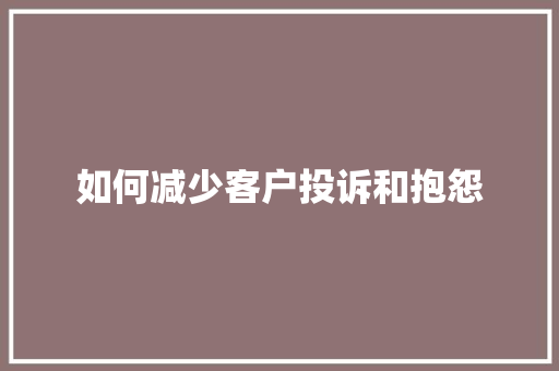 如何减少客户投诉和抱怨