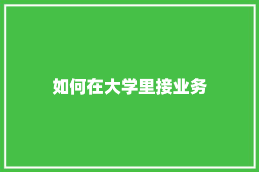 如何在大学里接业务