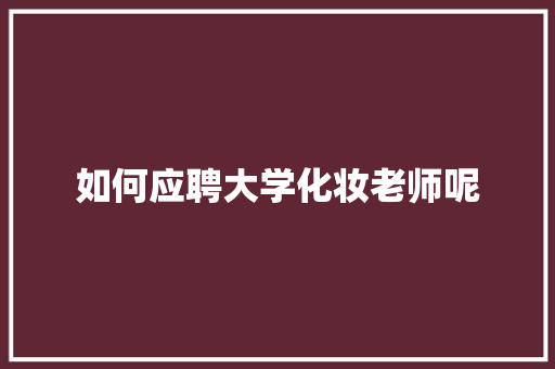 如何应聘大学化妆老师呢