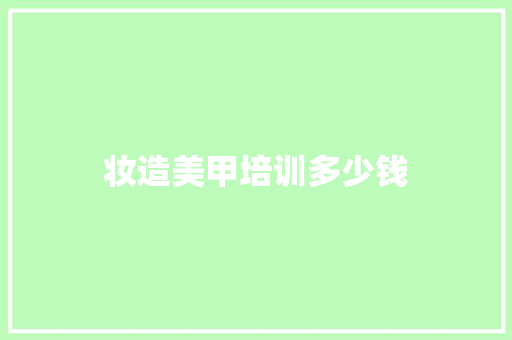 妆造美甲培训多少钱